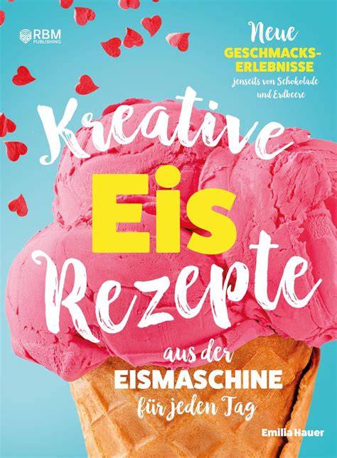 Kreative Eiskreationen aus der Eismaschine - Inspiration für eigene Rezepte